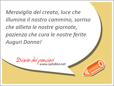 Meraviglia del creato, luce che illumina il nostro <strong>cammino</strong>, sorriso che allieta le nostre giornate, pazienza che cura le nostre ferite. Auguri Donna!