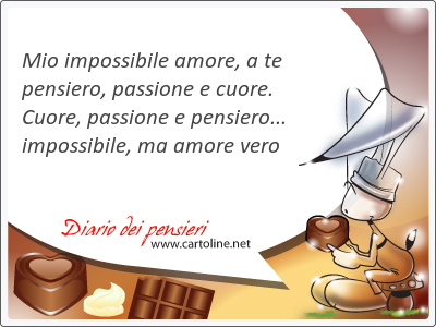 Mio impossibile amore, a te pensiero, passione e <strong>cuore</strong>. <strong>Cuore</strong>, passione e pensiero... impossibile, ma amore vero