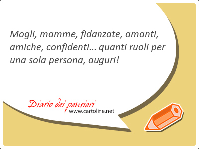 Mogli, mamme, fidanzate, amanti, amiche, confi<strong>denti</strong>... quanti ruoli per una sola persona, auguri!