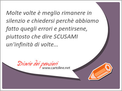 Molte volte  meglio rimanere in silenzio e chiedersi perch abbiamo fatto quegli errori e pentirsene, piuttosto che dire SCUSAMI un'infinit di volte...