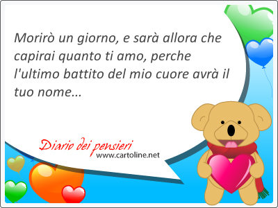 Morir un <strong>giorno</strong>, e sar allora che capirai quanto ti amo, perche l'ultimo battito del mio cuore avr il tuo nome