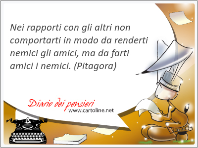 Nei rapporti con gli altri non comportarti in <strong>modo</strong> da renderti nemici gli amici, ma da farti amici i nemici.