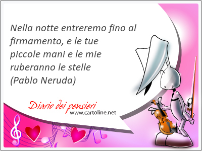 Nella notte entreremo <strong>fino</strong> al firmamento, e le tue piccole mani e le mie ruberanno le stelle