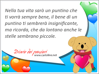 Nella tua vita sar un puntino che ti vorr sempre <strong>bene</strong>, il <strong>bene</strong> di un puntino ti sembrer insignificante, ma ricorda, che da lontano anche le stelle sembrano piccole.