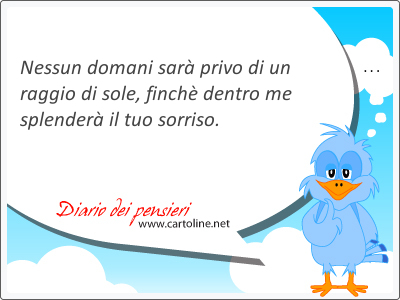 Nessun domani sar privo di un raggio di sole, finch dentro me splender il tuo sorriso. Mi manchi