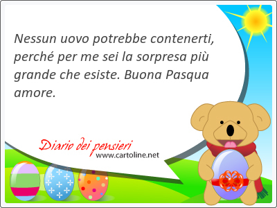 Nessun uovo potrebbe contenerti, perch per me sei la sorpresa pi grande che esiste. Buona Pasqua amore.