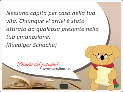 Nessuno capita per caso nella tua vita. Chiunque vi arrivi  stato attirato da qualcosa presente nella tua emanazione.