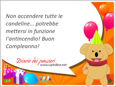 Non accendere tutte le candeline... <strong>potrebbe</strong> mettersi in funzione l'antincendio! Buon Compleanno!