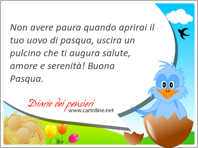 Non avere paura quando aprirai il tuo uovo di pasqua, uscira un pulcino che ti augura salute, amore e <strong>serenit</strong>! Buona Pasqua.