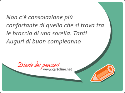 Non c' consolazione pi confortante di quella che si trova tra le braccia di una sorella. Tanti Auguri di buon compleanno