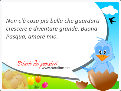 Non c' cosa pi bella che guardarti crescere e diventare grande. Buona Pasqua, <strong>amore</strong> mio.