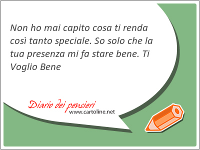 Non ho mai capito cosa ti renda cos tanto speciale. So solo che la tua presenza mi fa stare bene. Ti Voglio Bene