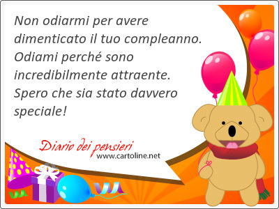 Non odiarmi per avere dimenticato il tuo compleanno. Odiami perch sono incredibilmente attraente. Spero che sia stato dav<strong>vero</strong> speciale!