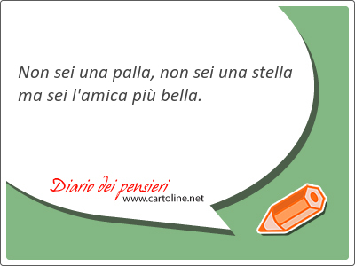 Non sei una palla, non sei una stella ma sei l'amica pi <strong>bella</strong>.