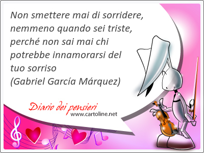 Non smettere mai di sorridere, nemmeno quando sei triste, perch non sai mai chi potrebbe innamorarsi del tuo sorriso