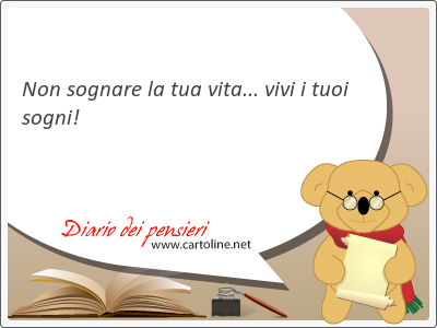 Non sognare la tua vita... vivi i tuoi sogni!