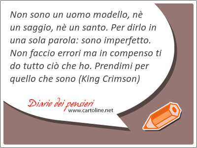 Non sono un uomo modello, n un saggio, n un santo. Per dirlo in una sola parola: sono imperfetto. Non faccio errori ma in compenso ti do tutto ci che ho. Prendimi per quello che sono