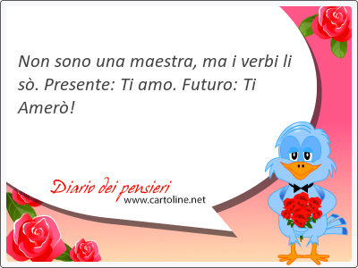 Non sono una maestra, ma i verbi li s. Presente: Ti amo. Futuro: Ti Amer!