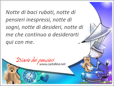 Notte di baci rubati, notte di pens<strong>ieri</strong> inespressi, notte di sogni, notte di desideri, notte di me che continuo a desiderarti qui con me.