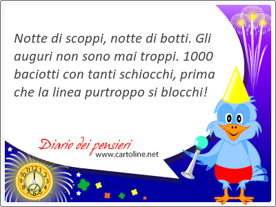 Notte di scoppi, notte di botti. Gli auguri non sono mai troppi. 1000 baciotti con tanti schiocchi, prima che la linea pur<strong>troppo</strong> si blocchi!