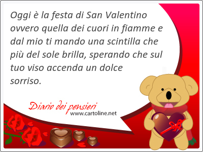 Oggi  la festa di San Valentino ovvero quella dei cuori in fiamme e dal mio ti mando una scintilla che pi del <strong>sole</strong> brilla, sperando che sul tuo viso accenda un dolce sorriso.