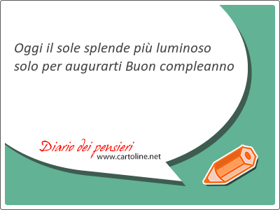 Oggi il sole splende pi luminoso solo per augurarti Buon compleanno