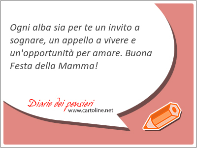 Ogni alba sia per te un invito a <strong>sognare</strong>, un appello a vivere e un'opportunit per amare. Buona Festa della Mamma!