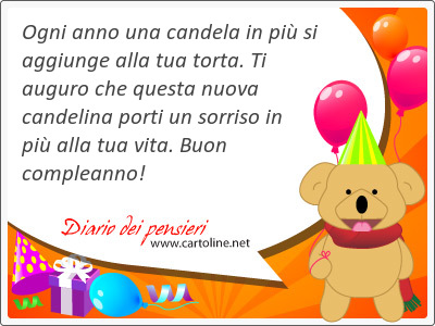 Ogni anno una candela in pi si aggiunge alla tua torta. Ti auguro che questa nuova candelina porti un sorriso in pi alla tua vita. Buon compleanno!