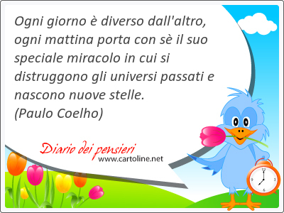 Ogni giorno  diverso dall'altro, ogni mattina porta con s il suo speciale miracolo in cui si distruggono gli universi passati e nascono nuove stelle.