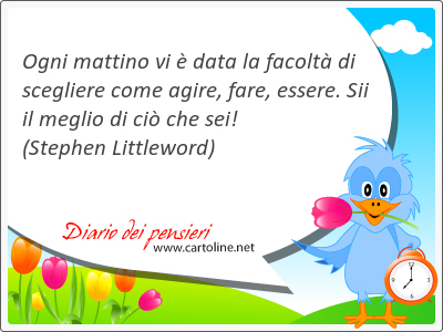 Ogni mattino vi  data la facolt di scegliere come agire, fare, essere. Sii il meglio di ci che sei!