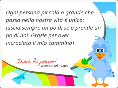 Ogni persona piccola o <strong>grande</strong> che passa nella nostra vita  unica: lascia sempre un p di s e prende un po di noi. Grazie per aver incrociato il mio cammino!