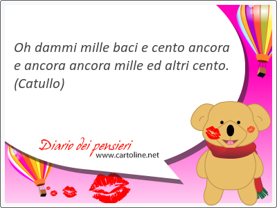 Oh dammi mille <strong>baci</strong> e cento ancora e ancora ancora mille ed altri cento.