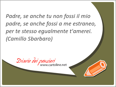 Padre, se anche tu non fossi il mio padre, se anche fossi a me estraneo, per te stesso egualmente t'amerei.