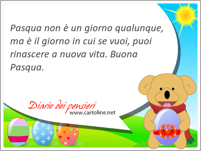 Pasqua non  un giorno qualunque, ma  il giorno in cui se vuoi, puoi rinascere a n<strong>uova</strong> vita. Buona Pasqua.