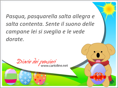 Pasqua, pasquarella salta allegra e salta contenta. Sente il suono delle cam<strong>pane</strong> lei si sveglia e le vede dorate.