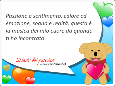 Passione e sentimento, <strong>calore</strong> ed emozione, sogno e realt, questa  la musica del mio cuore da quando ti ho incontrato