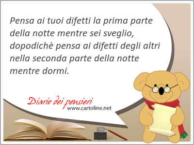 Pensa ai tuoi difetti la prima parte della notte mentre sei sveglio, dopodichè pensa ai difetti degli altri nella <strong>seconda</strong> parte della notte mentre dormi.