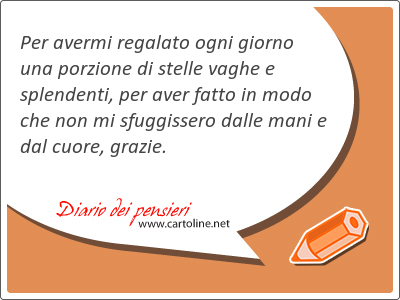 Per <strong>avermi</strong> regalato ogni giorno una porzione di stelle vaghe e splendenti, per aver fatto in modo che non mi sfuggissero dalle mani e dal cuore, grazie.