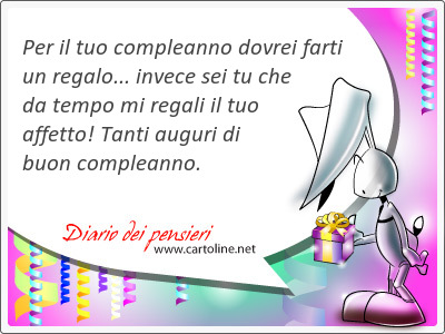 Per il tuo compleanno dovrei farti un regalo... invece sei tu che da tempo mi <strong>regali</strong> il tuo affetto! Tanti auguri di buon compleanno.