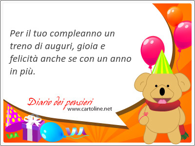 Per il tuo compleanno un treno di auguri, gioia e felicit anche se con un anno in pi.