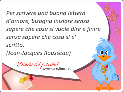 Per scrivere una buona lettera d'amore, bisogna iniziare senza sapere che cosa si vuole dire e finire senza sapere che cosa si e' <strong>scritto</strong>.