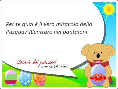 Per te qual  il <strong>vero</strong> miracolo della Pasqua? Rientrare nei pantaloni.