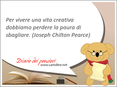 Per vivere una vita creativa dobbiamo <strong>perdere</strong> la paura di sbagliare.