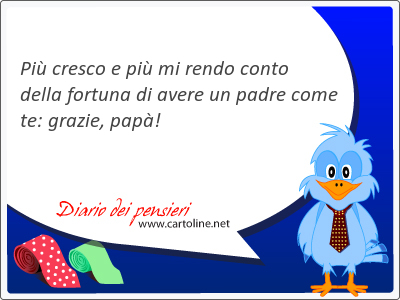 Pi cresco e pi mi rendo conto della fortuna di avere un padre come te: <strong>grazie</strong>, pap!