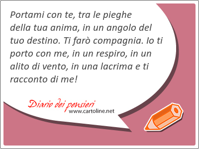 Portami con te, tra le pieghe della tua anima, in un angolo del tuo destino. Ti far compagnia. Io ti porto con me, in un respiro, in un alito di <strong>vento</strong>, in una lacrima e ti racconto di me!