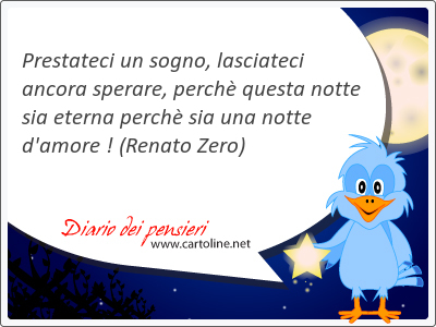 Prestateci un sogno, lasciateci ancora sperare, perch questa notte sia eterna perch sia una notte d'amore !