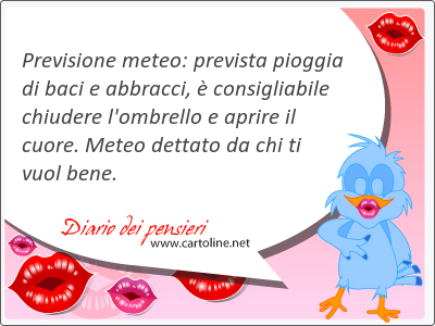 Previsione meteo: prevista pioggia di baci e abbracci,  consigliabile chiudere l'ombrello e aprire il cuore. Meteo dettato da chi ti vuol bene.