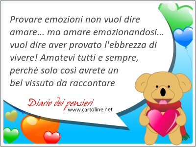 Provare emozioni non vuol dire amare... ma amare emozionandosi... vuol dire aver provato l'ebbrezza di vivere! Amatevi tutti e sempre, perch solo cos avrete un bel <strong>vissuto</strong> da raccontare