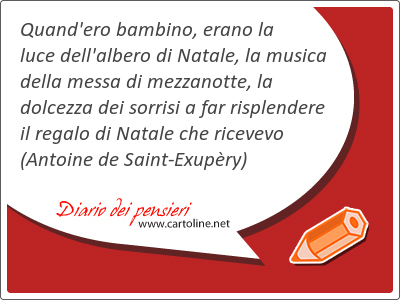 Quand'ero <strong>bambino</strong>, erano la luce dell'albero di Natale, la musica della messa di mezzanotte, la dolcezza dei sorrisi a far risplendere il regalo di Natale che ricevevo