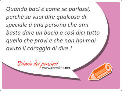 Quando baci  come se parlassi, perch se vuoi dire qualcosa di speciale a una persona che ami basta <strong>dare</strong> un bacio e cos dici tutto quello che provi e che non hai mai avuto il coraggio di dire !